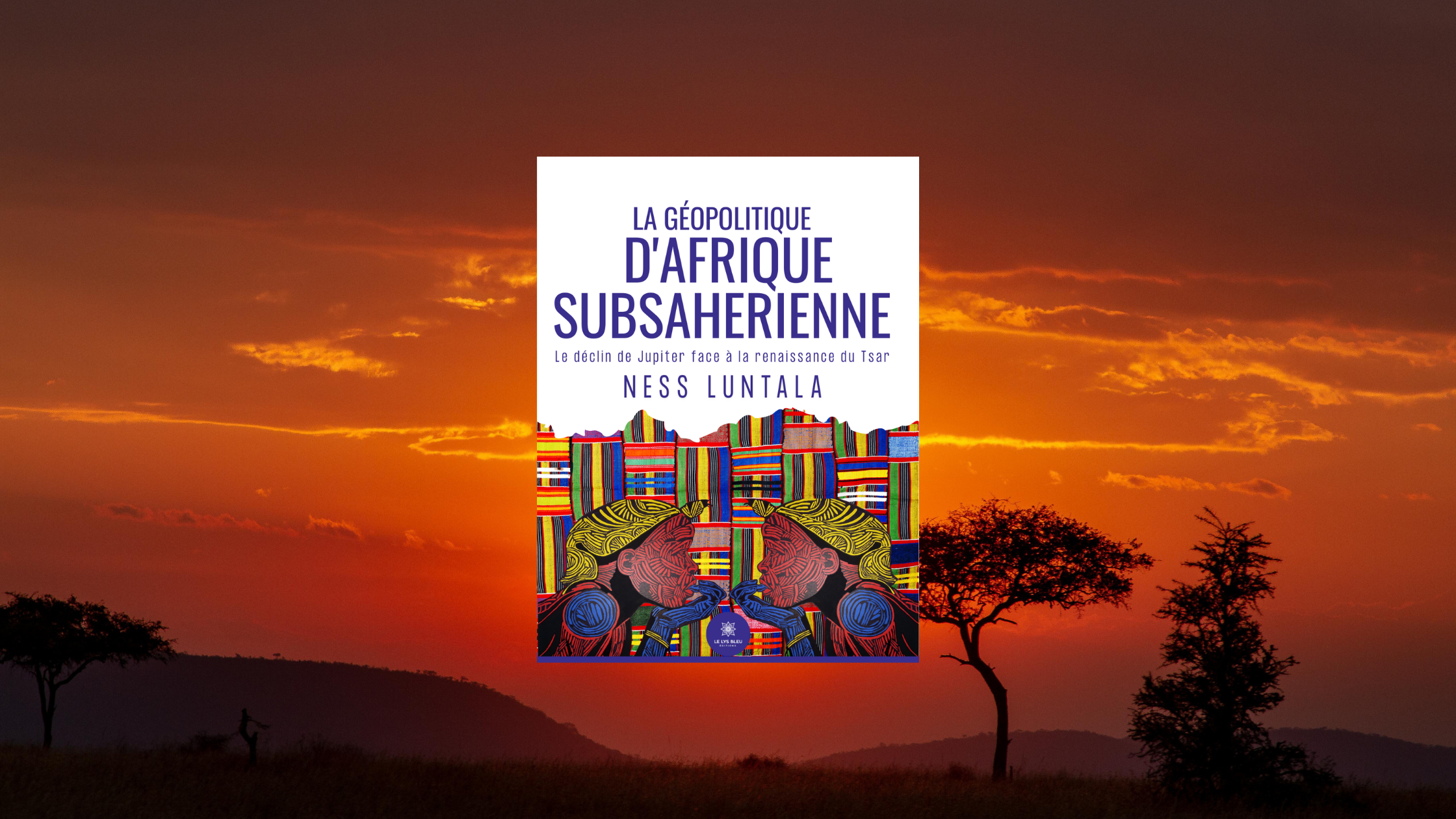 Couverture pour l'article promotionnel du livre La géopolitique d’Afrique subsaharienne : Le déclin de Jupiter face à la renaissance du Tsar de Ness Luntala, avec un paysage de coucher de soleil africain en arrière-plan.