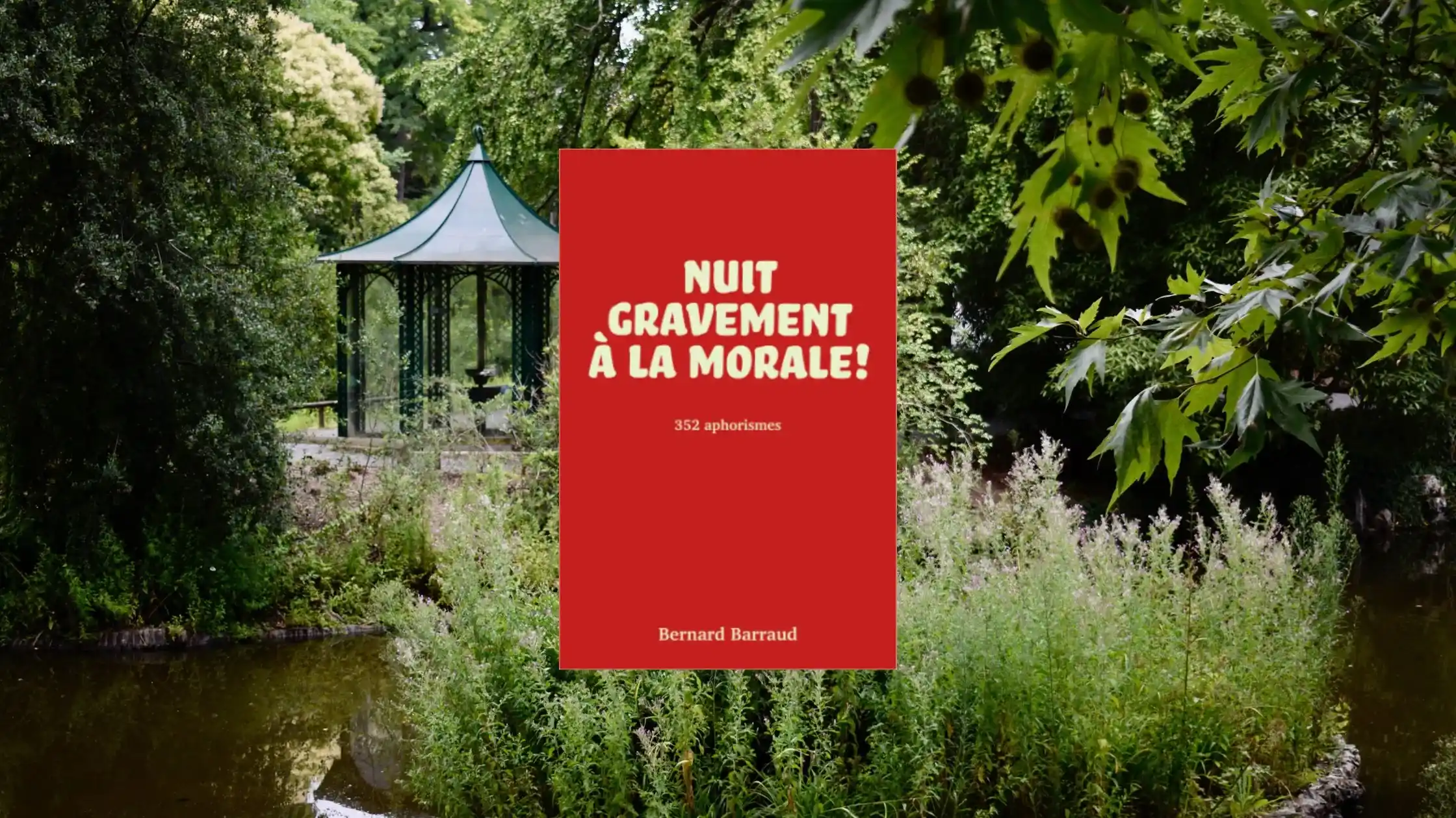 Couverture du livre Nuit gravement à la morale de Bernard Barraud, recueil de 352 aphorismes humoristiques et philosophiques, sur fond de jardin verdoyant. Image libre de droit du jardin des plantes de Nantes.